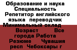 Образование и наука › Специальность ­ Репетитор английского языка, переводчик › Минимальный оклад ­ 600 › Возраст ­ 23 - Все города Работа » Резюме   . Чувашия респ.,Чебоксары г.